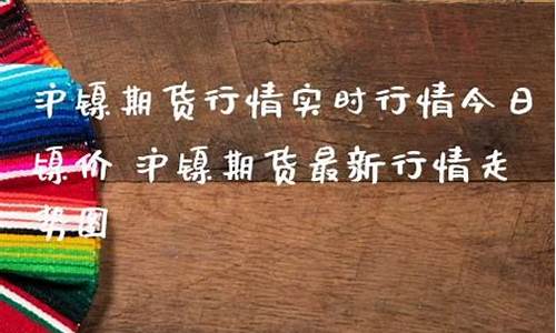 沪镍期货最新实时行情新浪(沪镍期货行情最新行情)_https://www.sdylsx.com_上期所_第1张