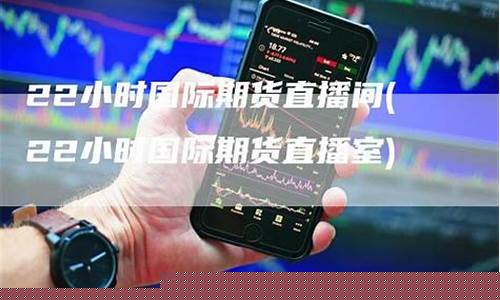 国际期货直播22小时(国际期货直播22小时多少钱)_https://www.sdylsx.com_中金所_第1张