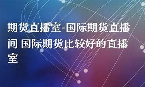 囯际期货直播室(国际期货直播室22)_https://www.sdylsx.com_中金所_第1张