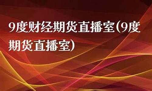 九度财经期货直播间(九度财经期货直播间在哪)_https://www.sdylsx.com_中金所_第1张