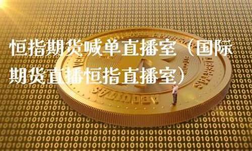 深圳国际期货恒指直播间(国际期货直播恒指直播室)(恒生指数期货直播间)_https://www.sdylsx.com_郑商所_第1张