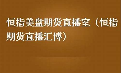 汇博恒指直播间(汇金直播恒指直播间)(汇博财经期货直播室)_https://www.sdylsx.com_上期能源_第1张