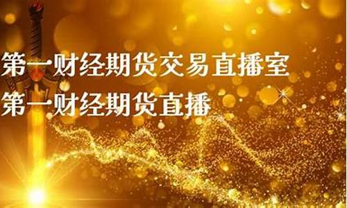第一财经期货直播室(第一财经期货交易直播室)(第一财经期货周刊)_https://www.sdylsx.com_上期所_第1张