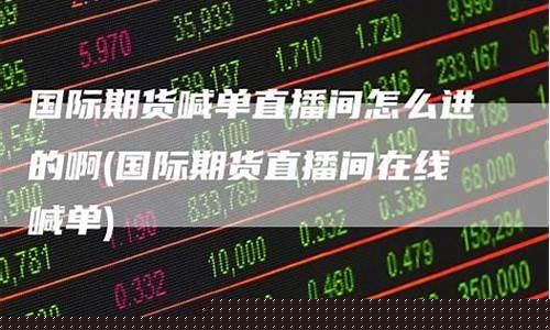 期货直播怎么进(期货直播怎么进不去)(期货直播平台有哪些)_https://www.sdylsx.com_上期所_第1张