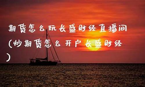 期货交易长盛财经直播(期货财经直播室)(长线期货)_https://www.sdylsx.com_上期所_第1张