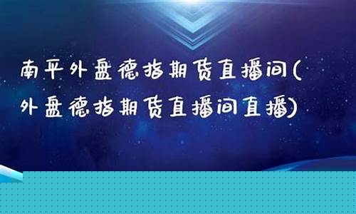 南平外盘期货直播间排行榜(南平外盘期货直播间排行榜最新)(南平期货配资)_https://www.sdylsx.com_大商所_第1张