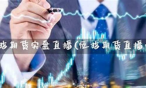 恒指期货实盘下单直播(恒指期货直播讲解)(恒指期货实时走势)_https://www.sdylsx.com_上期所_第1张