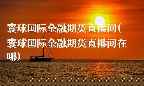 寰球金融 国际期货直播喊单lu(寰球金融国际期货直播间)(环球金融期货)_https://www.sdylsx.com_郑商所_第1张