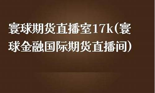 寰球金融 国际期货直播喊单lp(寰球金融国际期货直播间)_https://www.sdylsx.com_上期所_第1张