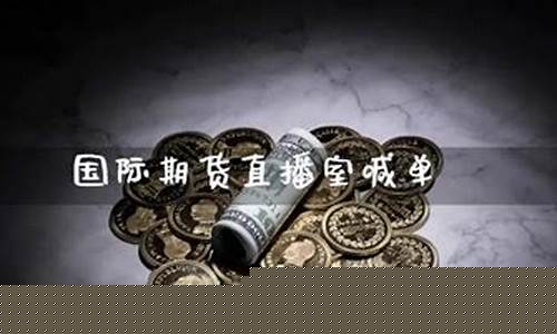 国际期货直播室拿家强(国际期货直播间)(期货直播室-国际期货直播间)_https://www.sdylsx.com_上期所_第1张