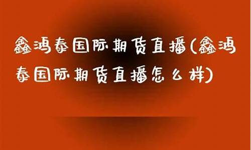 期货大鑫直播怎么样可靠吗(期货大鑫直播怎么样可靠吗安全吗)(期货鑫哥)_https://www.sdylsx.com_大商所_第1张