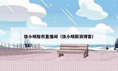 徐小明股市直播间(徐小明盘中直播)(徐小明股市直播室手机版)_https://www.sdylsx.com_大商所_第1张