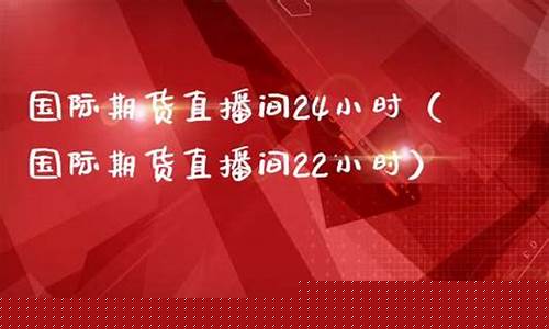 国际期货直播间24(国际期货直播间24小时)(期货直播室-国际期货直播间)_https://www.sdylsx.com_上期能源_第1张