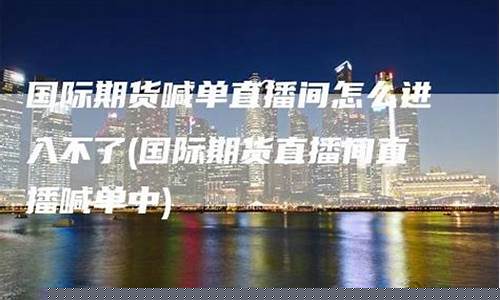 期货喊单直播间怎么开启权限(国内期货直播间喊单)_https://www.sdylsx.com_郑商所_第1张