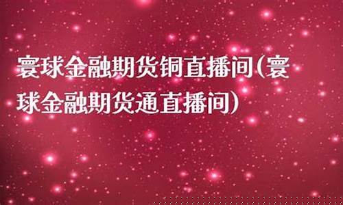寰球期货直播间1717(寰球期货直播间1717是什么)(寰球金融国际期货直播间)_https://www.sdylsx.com_上期所_第1张