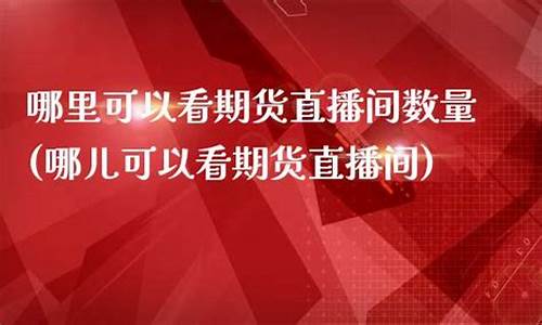 哪里可以看期货直播间(哪里有期货直播)_https://www.sdylsx.com_上期能源_第1张