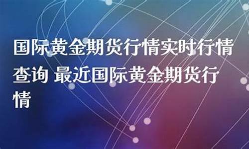 最近国际黄金期货操盘直播(黄金国际期货最新分析)(国际黄金期货平台)_https://www.sdylsx.com_上期所_第1张
