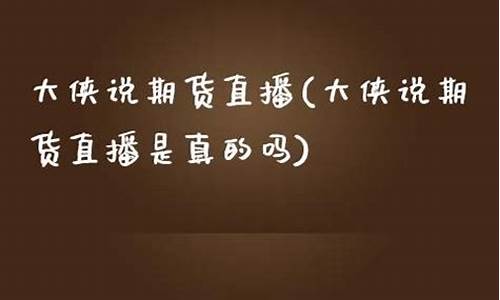 大侠期货直播平台(大侠期货直播平台是真的吗)(大侠网络科技有限公司)_https://www.sdylsx.com_中金所_第1张