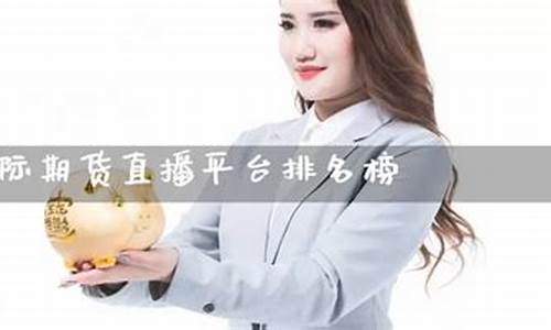 期货直播平台排名榜(期货直播平台排名榜前十名)(期货直播平台有哪些)_https://www.sdylsx.com_上期所_第1张