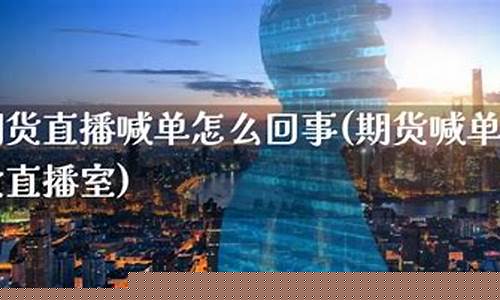 期货直播喊单怎么回事(期货喊单直播间期货直播室)(国际期货直播喊单)_https://www.sdylsx.com_广期所_第1张