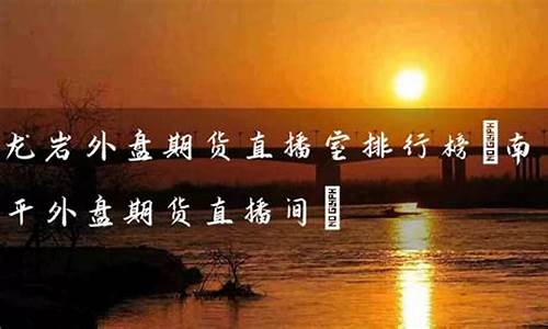 外盘期货直播室排行榜(外盘期货直播室排行榜最新)(外盘股指期货直播)_https://www.sdylsx.com_郑商所_第1张