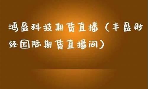 丰盈财经直播间(财经直播间现场直播)_https://www.sdylsx.com_上期所_第1张