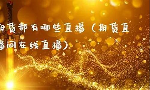 浙商期货有哪些直播间卖(浙商期货有哪些直播间卖的)(浙商期货app叫什么)_https://www.sdylsx.com_大商所_第1张