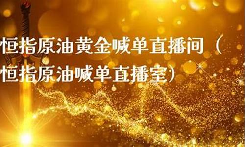 恒指黄金原油直播(恒指黄金原油直播室)(恒指直播间金原油直播间)_https://www.sdylsx.com_广期所_第1张