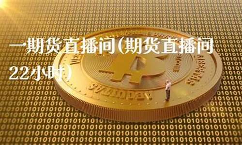 期货直播间22小时什么意思呀(期货交易直播室间)(国际期货直播间22小时)_https://www.sdylsx.com_大商所_第1张