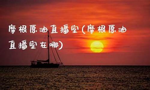 原油直播室哪家比较好(原油直播室哪家比较好一点)_https://www.sdylsx.com_上期所_第1张