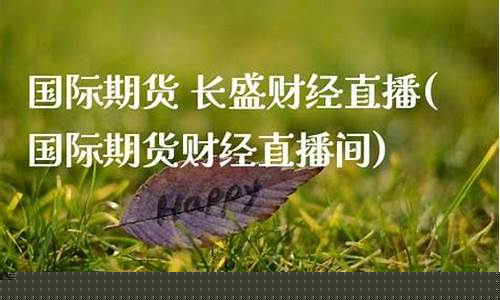 期货交易 长盛财经直播(期货财经直播室)(期货直播中心)_https://www.sdylsx.com_广期所_第1张