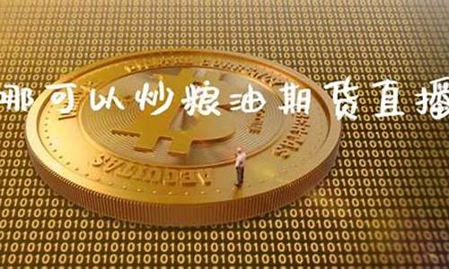 在哪可以炒粮油期货直播(粮油期货怎么买)(期货粮油信息网)_https://www.sdylsx.com_大商所_第1张