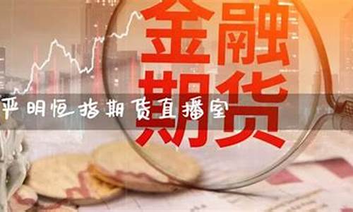 期货恒指直播室(期货恒指直播间)_https://www.sdylsx.com_广期所_第1张