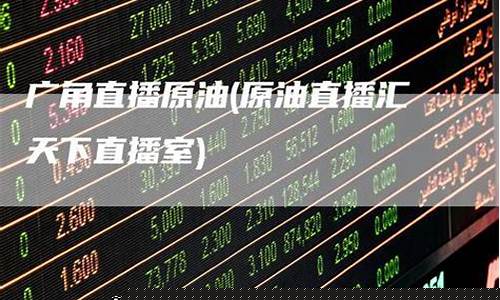天下原油的直播室(天下原油的直播室叫什么)(原油直播汇天下直播室)_https://www.sdylsx.com_上期所_第1张