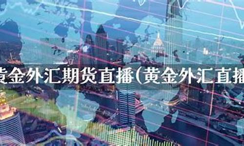外汇黄金期货直播(外汇黄金期货实时行情)_https://www.sdylsx.com_中金所_第1张