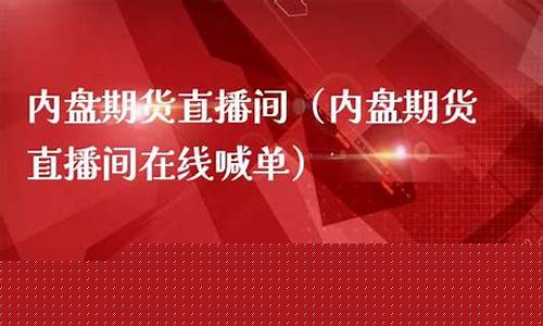 内盘期货直播间喊(内盘期货直播间喊什么)_https://www.sdylsx.com_大商所_第1张