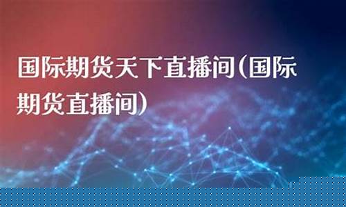 天元国际期货直播间(天元国际期货直播间在哪)_https://www.sdylsx.com_中金所_第1张