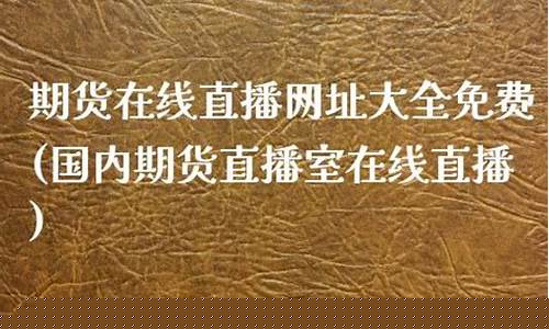 期货直播交易网址大全(期货直播交易网址大全最新)(期货在线直播平台)_https://www.sdylsx.com_郑商所_第1张