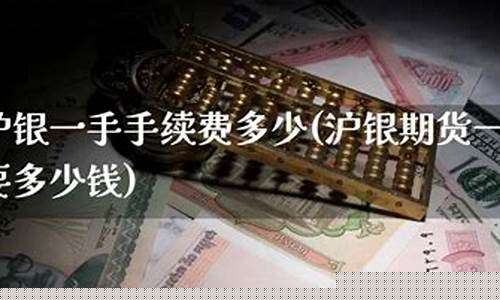 沪银期货手续费(银河期货手续费一览表)_https://www.sdylsx.com_上期所_第1张