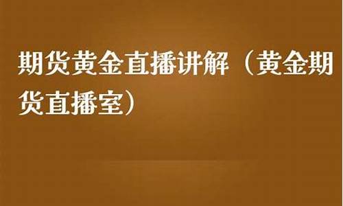 国际黄金期货直播室(黄金期货行情直播)_https://www.sdylsx.com_中金所_第1张