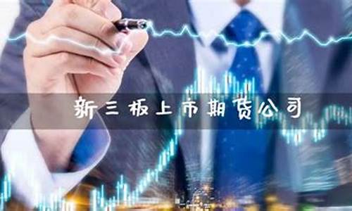 期货公司新三板上市(新三板上市的公司)_https://www.sdylsx.com_上期能源_第1张