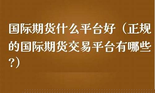 正规国际期货交易平台有哪些(国际十大期货交易商平台)_https://www.sdylsx.com_广期所_第1张