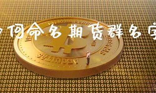 期货群名称(期货群起名字)_https://www.sdylsx.com_中金所_第1张