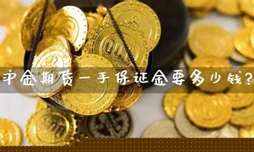沪金期货一手多少钱(期货沪金一个点赚多少钱)_https://www.sdylsx.com_上期能源_第1张