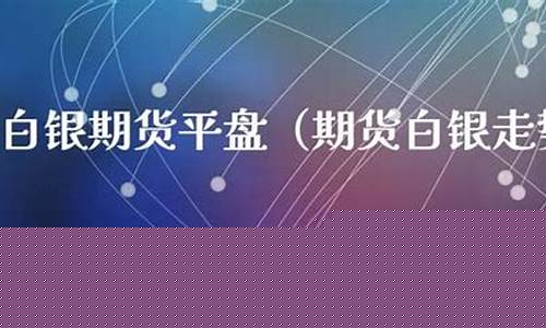 白银期货平盘(白银期货平盘交易时间)_https://www.sdylsx.com_上期能源_第1张