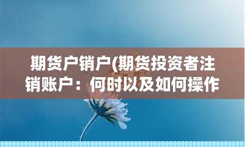 期货如何销户(期货如何销户成功)_https://www.sdylsx.com_大商所_第1张