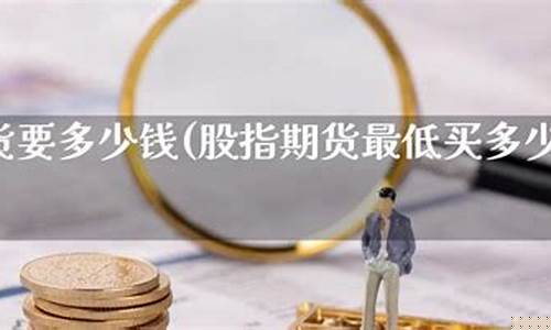 期货最低买(期货最低买多少利润最高)_https://www.sdylsx.com_大商所_第1张