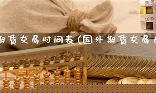 国外期货交易时间(国外期货交易时间为什么那么长)_https://www.sdylsx.com_上期能源_第1张