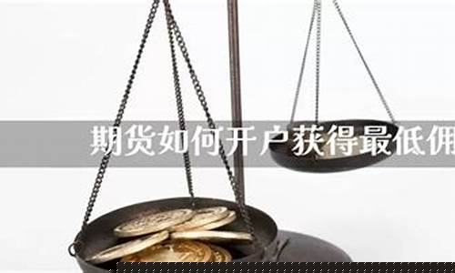 期货开户佣金最低(期货开户哪个平台好)_https://www.sdylsx.com_郑商所_第1张