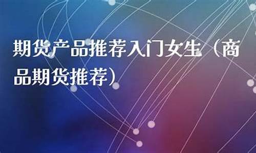 商品期货推荐(商品期货哪种比较好)_https://www.sdylsx.com_广期所_第1张